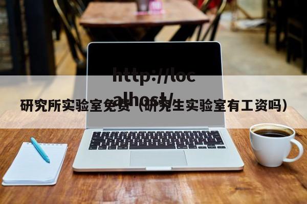 研究所实验室免费（研究生实验室有工资吗）
