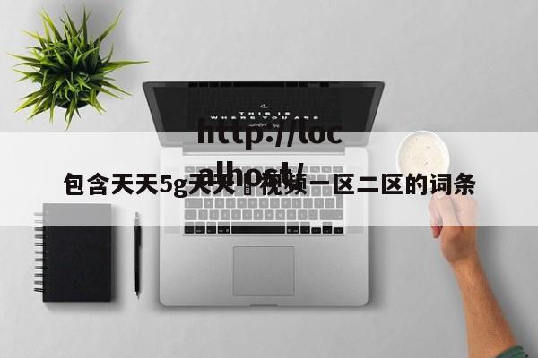 包含天天5g天天奭视频一区二区的词条