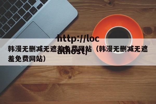 韩漫无删减无遮羞免费网站（韩漫无删减无遮羞免费网站）